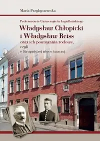 Profesorowie Uniwersytetu Jagiellońskiego: Władysław Chłopicki i Władysław Reiss oraz ich powiązania rodowe, czyli o Krupniczej nieco inaczej Tylko dziś