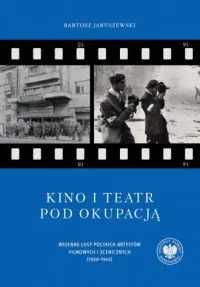 Kino i teatr pod okupacją. Wojenne losy polskich artystów filmowych i scenicznych (1939–1945) Darmowa dostawa