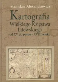Kartografia Wielkiego Księstwa Litewskiego od XV do połowy XVIII wieku Sprawdź teraz