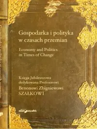 Nowość Gospodarka i polityka w czasach przemian. Księga Jubileuszowa dedykowana Profesorowi Benonowi Zbigniewowi Szałkowi