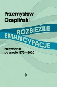 Tylko do końca tygodnia Rozbieżne emancypacje. Przewodnik po prozie 1976-2020