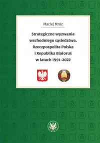 Premium Strategiczne wyzwania wschodniego sąsiedztwa. Rzeczpospolita Polska i Republika Białoruś w latach 19
