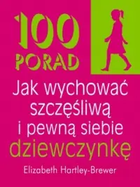 100 porad jak wychować szczęśliwą i pewną siebie dziewczynkę Oferta limitowana