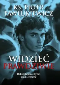 Widzieć prawdziwie. Rekolekcje nie tylko dla kleryków Cena promocyjna
