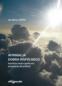 Afirmacja dobra wspólnego. Katolicka nauka społeczna propozycją dla polityki Tylko dziś