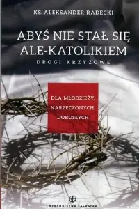 Tylko dziś Abyś nie stał się ale-katolikiem. Drogi krzyżowe dla młodzieży, narzeczonych, dorosłych