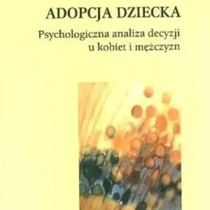 Adopcja dziecka Psychologiczna analiza decyzji u kobiet i mężczyzn Wyjątkowa oferta