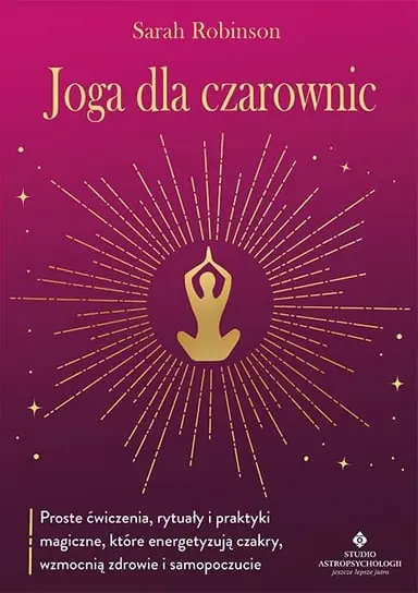 Joga dla czarownic. Proste ćwiczenia, rytuały i praktyki magiczne, które energetyzują czakry, wzmocnią zdrowie i samopoczucie Tylko dziś