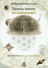 Tajemna historia świadomości. Starożytne klucze dla przyszłości pokoleń Wysoka jakość