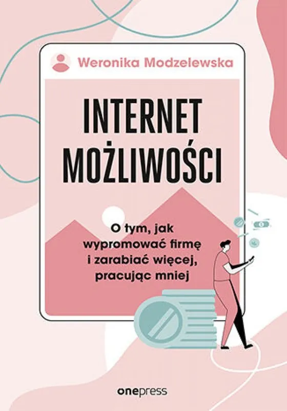 Internet możliwości. O tym, jak wypromować firmę i zarabiać więcej, pracując mniej Najlepsza cena