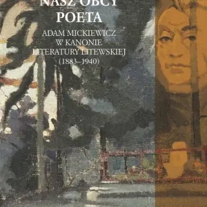 Nasz obcy poeta. Adam Mickiewicz w kanonie literatury litewskiej (1883–1940) Najlepsza cena