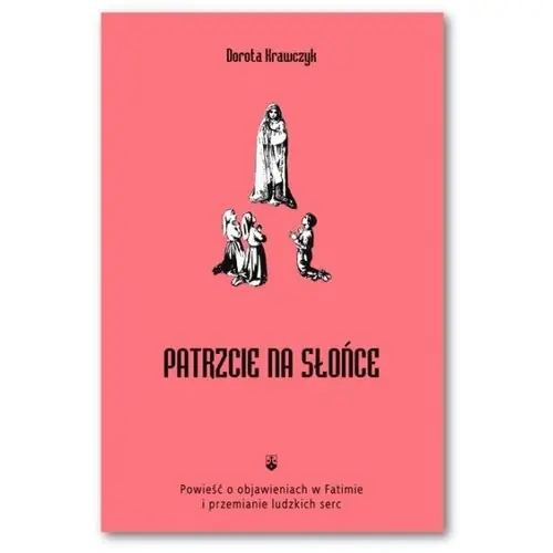 Patrzcie na słońce Powieść o objawieniach w Fatimie i przemianie ludzkich serc Hit cenowy