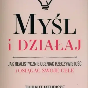 Myśl i działaj.                                                Jak realistycznie oceniać rzeczywistość i osiągać swoje cele Niska cena