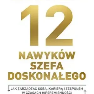 12 NAWYKÓW SZEFA DOSKONAŁEGO. Jak zarządzać sobą, karierą i zespołem w czasach hiperzmienności Zamów teraz
