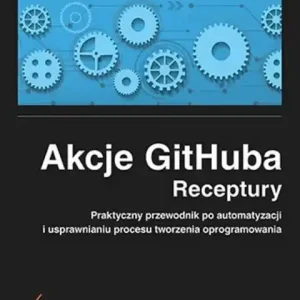 Akcje GitHuba Receptury                                                Praktyczny przewodnik po automatyzacji i usprawnianiu procesu tworzenia oprogramowania Wyprzedaż