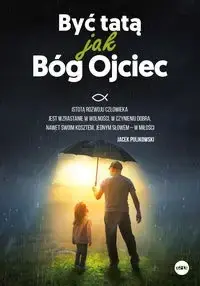 Być tatą jak Bóg Ojciec - opracowanie zbiorowe Oferta limitowana
