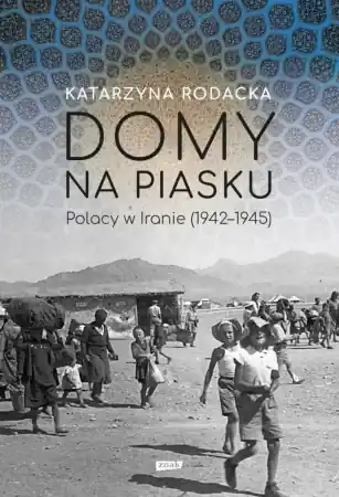 Darmowy zwrot Domy na piasku. Polacy w Iranie (1942-1945) - Katarzyna Rodacka