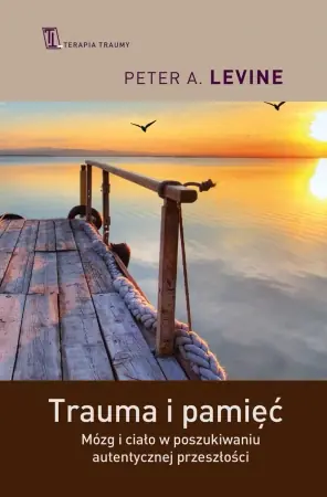 Trauma i pamięć. Mózg i ciało w poszukiwaniu auten - Peter A. Levine Zamów dziś