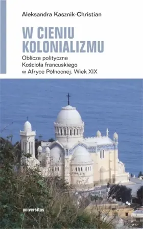 Tylko do końca tygodnia W cieniu kolonializmu. Oblicze polityczne Kościoła - Aleksandra Kasznik-Christian