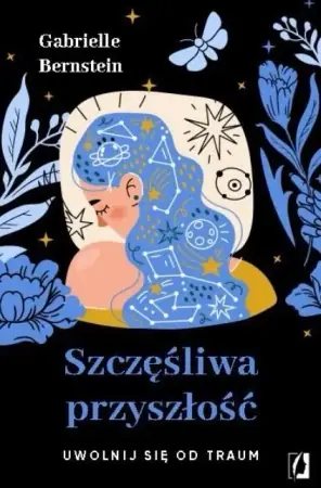 Szczęśliwa przyszłość. Uwolnij się od traum - Gabrielle Bernstein Szybka dostawa