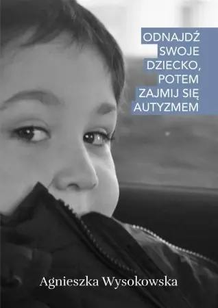 Zamów teraz Odnajdź swoje dziecko, potem zajmij się autyzmem - Agnieszka Wysokowska