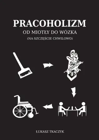 Pracoholizm. Od miotły do wózka (na szczęście chwilowo) - Łukasz Tkaczyk Nowy