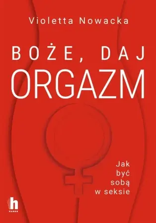 Nowy Boże, daj orgazm. Jak być sobą w seksie - Violetta Nowacka